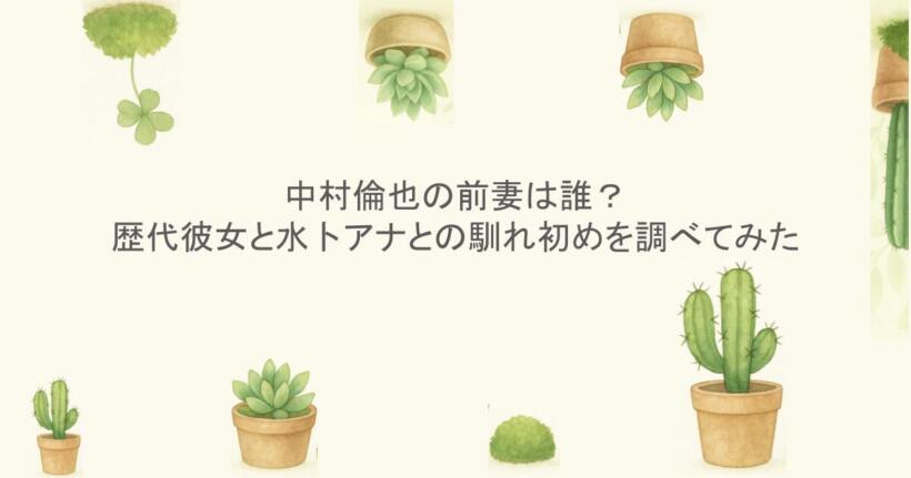 中村倫也の前妻は誰?歴代彼女と水卜アナとの馴れ初めを調べてみた