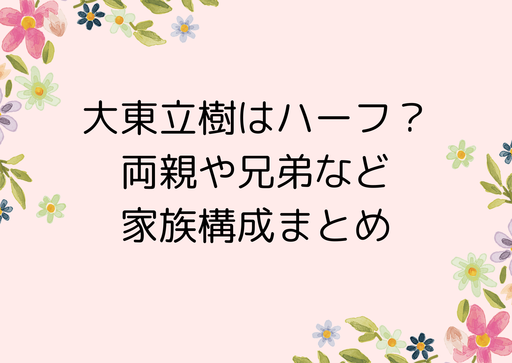 大東立樹はハーフ？両親や兄弟など家族構成まとめ