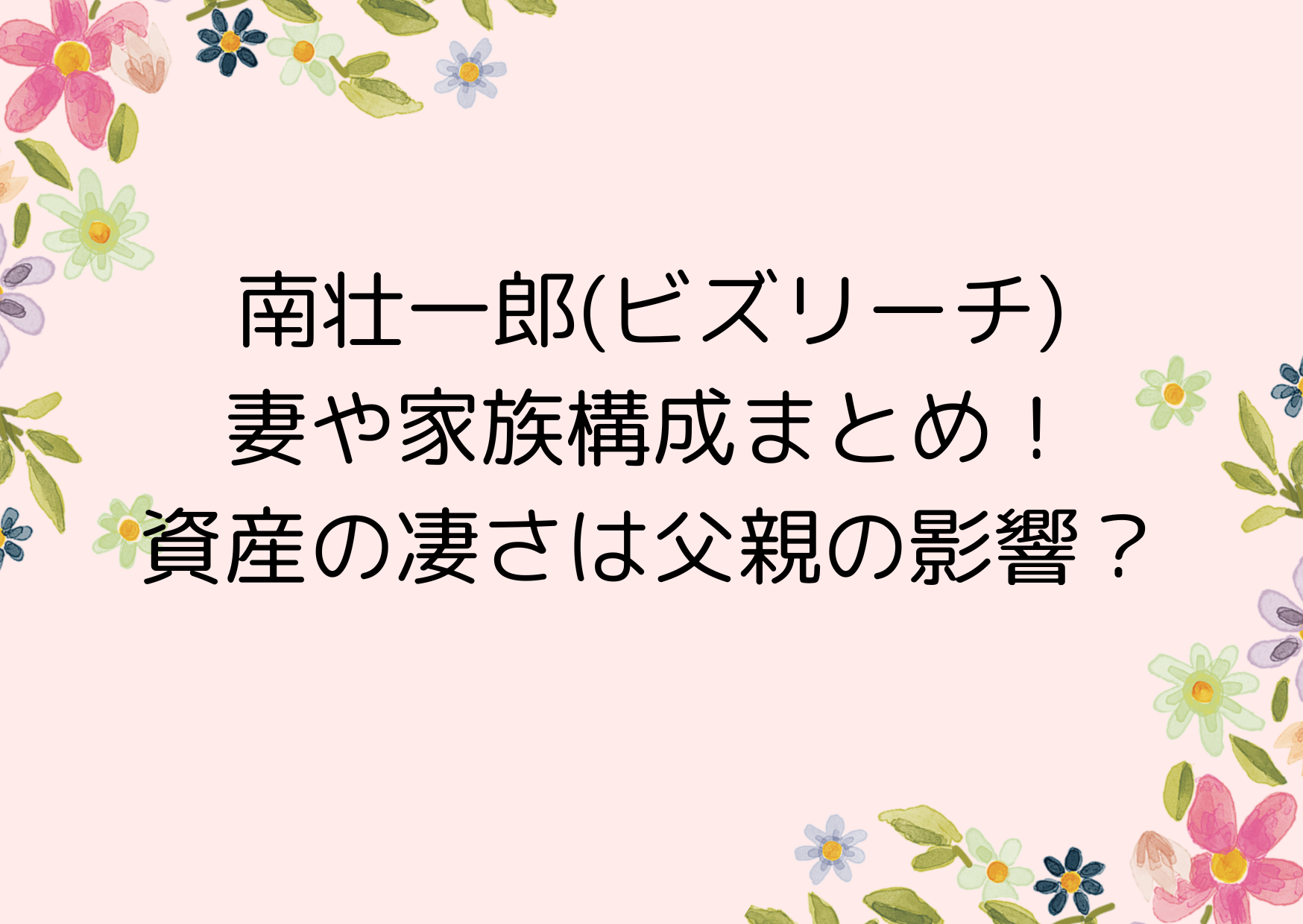 南壮一郎(ビズリーチ)の妻や家族構成まとめ！資産の凄さは父親の影響？