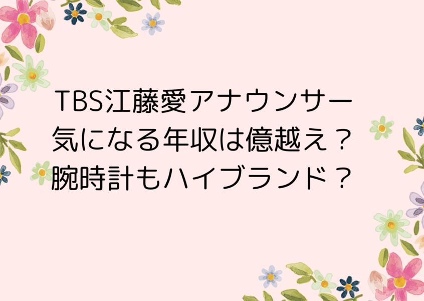 TBS江藤愛アナウンサーの気になる年収は億越え？腕時計もハイブランド？