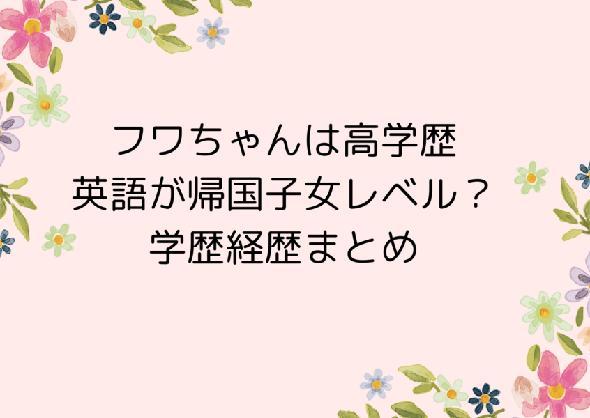 フワちゃんは高学歴で英語が帰国子女レベル？学歴経歴まとめ