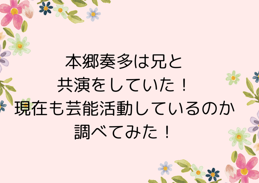 本郷奏多は兄と共演をしていた！現在も芸能活動しているのか調べてみた！