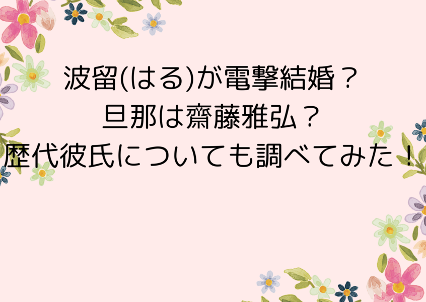 波留(はる)が電撃結婚？旦那は齋藤雅弘？歴代彼氏についても調べてみた！