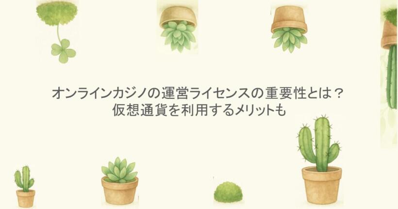 オンラインカジノの運営ライセンスの重要性とは？仮想通貨を利用するメリットも