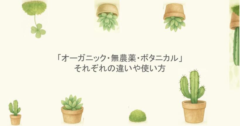 「オーガニック・無農薬・ボタニカル」それぞれの違いや使い方