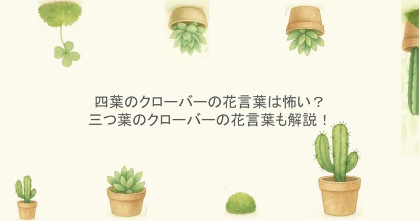 四葉のクローバーの花言葉は怖い?三つ葉のクローバーの花言葉も解説!