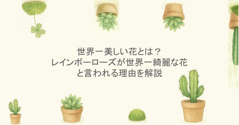 世界一美しい花とは？レインボーローズが世界一綺麗な花と言われる理由を解説