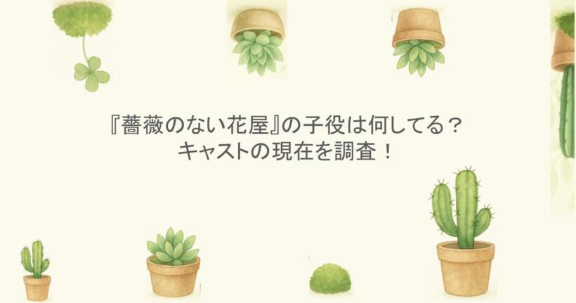 『薔薇のない花屋』の子役は何してる？キャストの現在を調査！