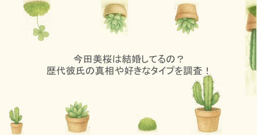 今田美桜は結婚してるの?歴代彼氏の真相や好きなタイプを調査!