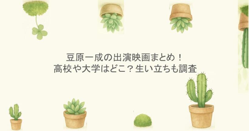 豆原一成の出演映画まとめ！高校や大学はどこ？生い立ちも調査