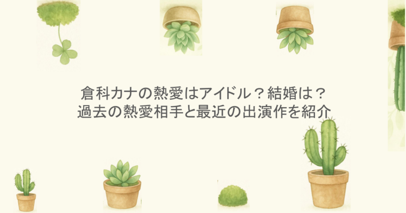 倉科カナの熱愛はアイドル?結婚は?過去の熱愛相手と最近の出演作を紹介